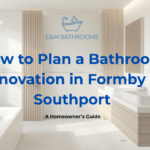 How to Plan a Bathroom Renovation in Formby or Southport