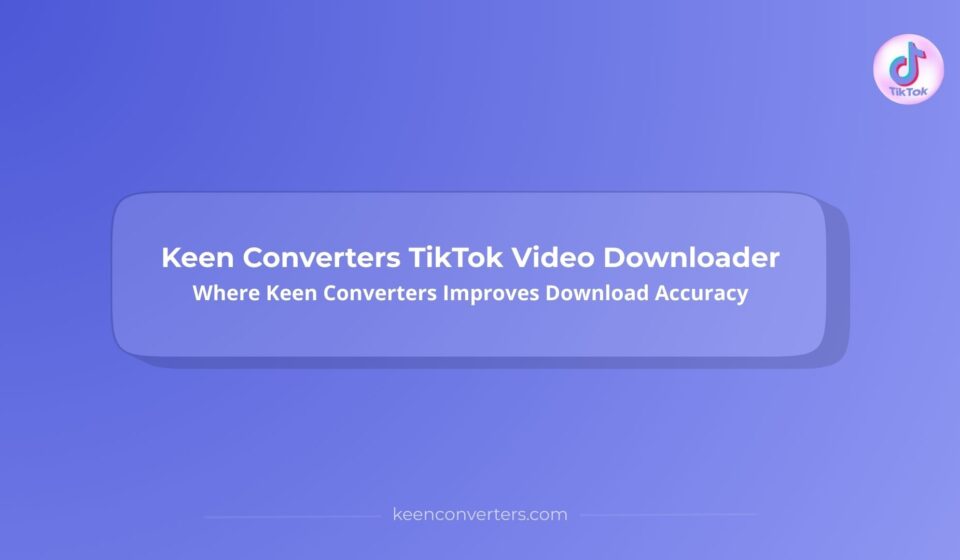 Keen Converters TikTok Video Downloader: How Keen Converters Delivers Clean Video Files