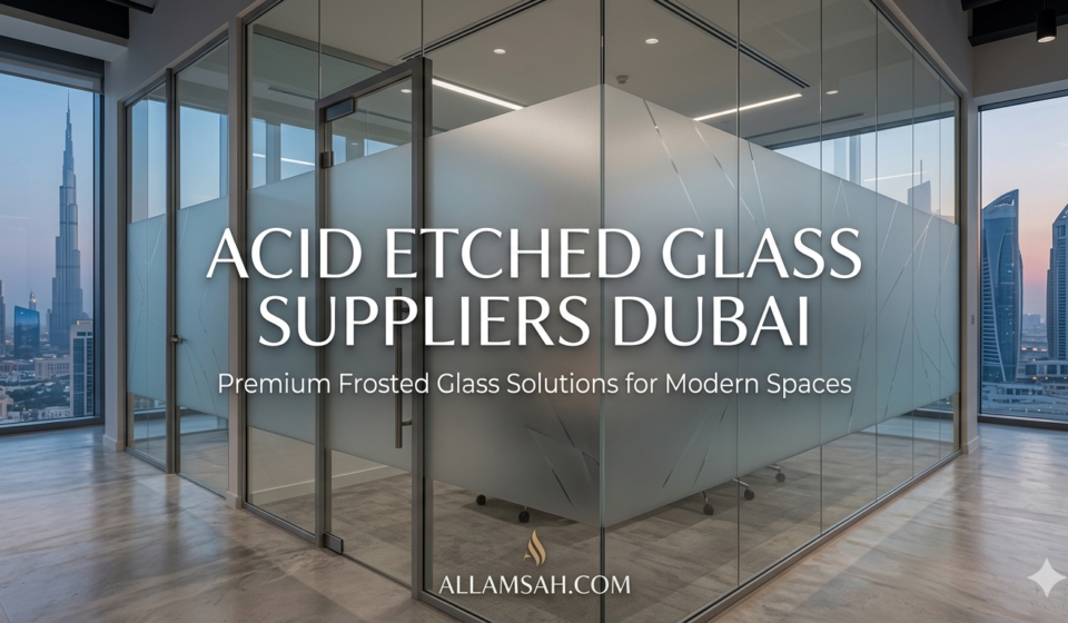 Acid Etched Glass Suppliers Dubai – Premium Frosted Glass Solutions for Modern Spaces